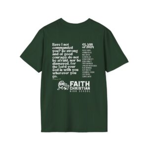 A green t-shirt with white text and graphics. The upper left side features a quote: "Have I not commanded you? Be strong and of good courage; do not be afraid, nor be dismayed, for the Lord your God is with you wherever you go. Joshua 1:9" Below the quote, the logo "FAITH CHRISTIAN HIGH SCHOOL" with a stylized lion. On the right side of the shirt, a list headed "CLASS OF 2024" followed by several names.